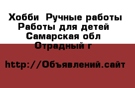 Хобби. Ручные работы Работы для детей. Самарская обл.,Отрадный г.